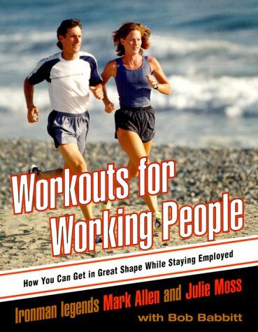 Mark Allen Workouts For Working People: How You Can Get In Great Shape While Staying Employed