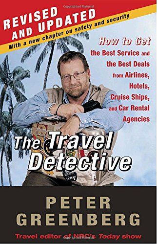 Peter Greenberg The Travel Detective: How To Get The  Service And The  Deals From Airlines, Hotels, Cruise Ships, And Car Rental Agencies