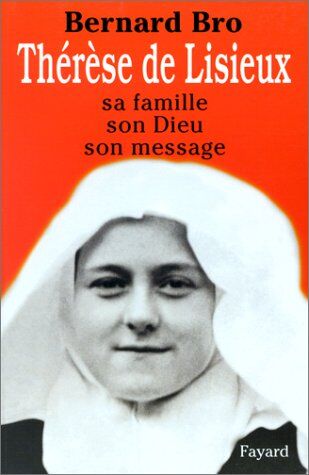 Bernard Bro Therese De Lisieux. Sa Famille, Son Dieu, Son Message