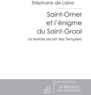 Stéphane de Laine Saint-Omer Et L'Énigme Du Saint-Graal: Le Terrible Secret Des Templiers