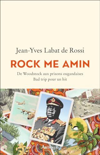 Jean-Yves Labat de Rossi Rock Me Amin: De Woodstock Aux Prisons Ougandaises. Bad Trip Pour Un Hit