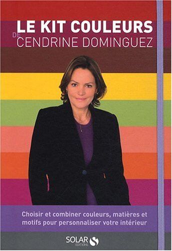 Le Kit Couleurs De Cendrine Dominguez : Choisir Et Combiner Couleurs, Matières Et Motifs Pour Personnaliser Votre Intérieur