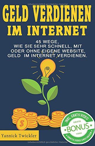 Yannick Twickler Geld Verdienen Im Internet: 45 Wege, Wie Sie Sehr Schnell, Mit Oder Ohne Eigene Website, Geld Im Internet Verdienen.