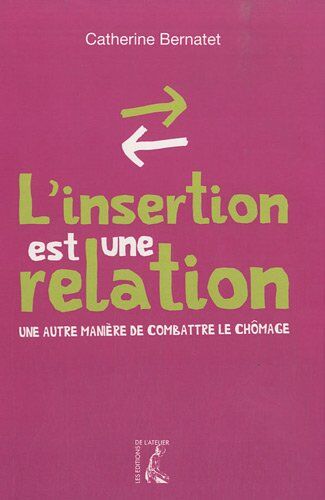 Catherine Bernatet L'Insertion Est Une Relation : Une Autre Manière De Combattre Le Chômage