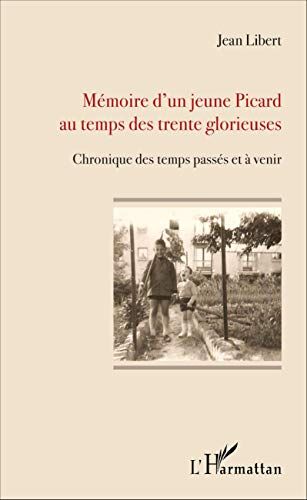 Jean Libert Mémoire D'Un Jeune Picard Au Temps Des Trente Glorieuses: Chronique Des Temps Passés Et À Venir