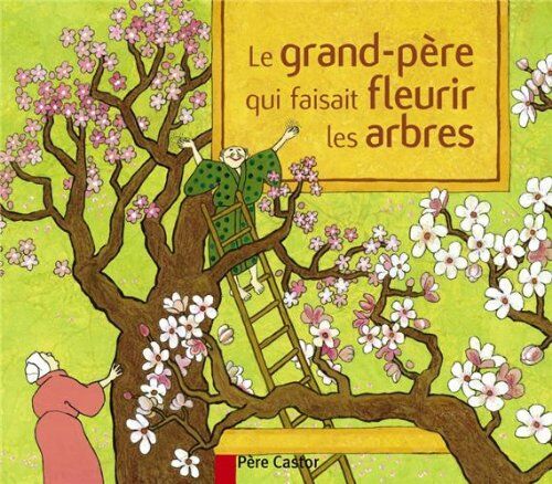 Anne Buguet Les Mini Castor: Le Grand-Pere Qui Faisait Fleurir Les Arbres