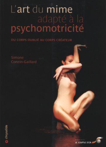 Simone Conein-Gaillard L'Art Du Mime Adapté À La Psychomotricité : Du Coprs Oublié Au Corps Créateur