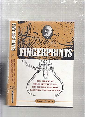 Colin Beavan Fingerprints: The Origins Of Crime Dectection And The Murder Case That Launched Forensic Science: The Origins Of Crime Detection And The Murder Case That Launched Forensic Science