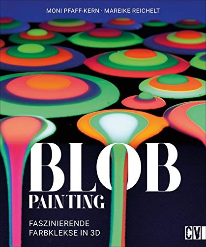 Moni Pfaff-Kern Blob Painting. Faszinierende Farbkleckse In 3 D. Einfache Umsetzung Mit Faszinierendem Ergebnis. Ein Spannendes Farbspiel, Da Mit Spaß Und Entspannung Zum Faszinierenden Kunstwerk Führt.