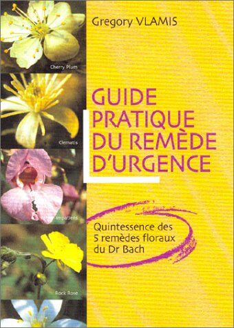 Gregory Vlamis Guide Pratique Du Remède D'Urgence : Quintessence Des 5 Remèdes Floraux Du Dr Bach