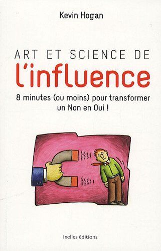 Kevin Hogan Art Et Science De L'Influence : 8 Minutes (Ou Mins) Pour Transformer Un Non En Oui !