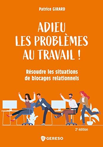 Patrice Girard Adieu Les Problèmes Au Travail !: Résoudre Les Situations De Blocages Relationnels