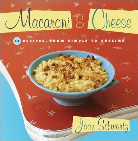 Joan Schwartz Macaroni And Cheese: 52 Recipes, From Simple To Sublime