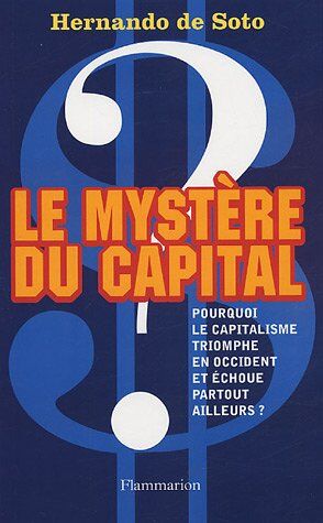 Soto, Hernando de Le Mystère Du Capital : Pourquoi Le Capitalisme Triomphe En Occident Et Échoue Partout Ailleurs