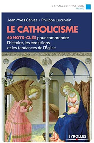 Le Catholicisme: 60 Mots-Clés Pour Comprendre L'Histoire, Les Évolutions Et Les Tendances De L'Église (Eyrolles Pratique)