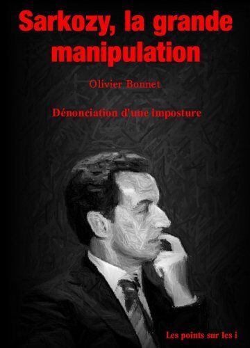 Olivier Bonnet Sarkozy, La Grande Manipulation - Dénonciation D'Une Imposture: Autres Regards Et Témoignages Sur La Petite Enfance À Paris