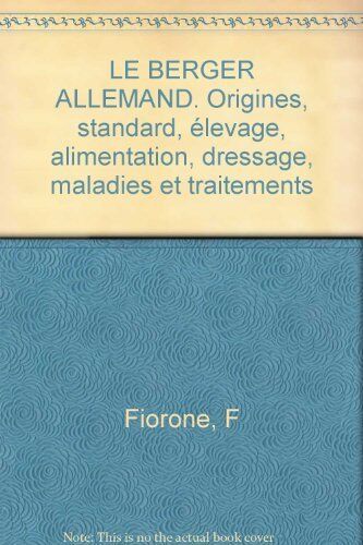 Fiorone/F. Le Berger Allemand. Origines, Standard, Élevage, Alimentation, Dressage, Maladies Et Traitements (Animaux)