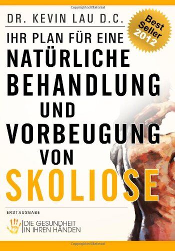 Dr. Kevin Lau Ihr Plan Für Eine Natürliche Behandlung Und Vorbeugung Von Skoliose: Die Gesundheit In Ihren Händen