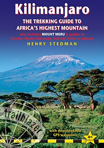 Henry Stedman Kilimanjaro: Also Includes Mount Meru & Guides To Arusha, Moshi, Marangu, Nairobi & Dar Es Salaam (Trailblazer Trekking Guides)