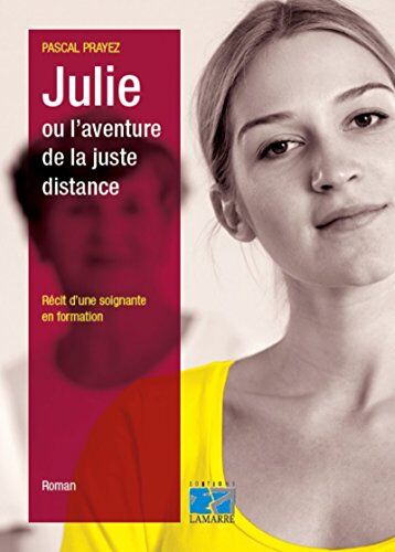 Pascal Prayez Julie Ou L'Aventure De La Juste Distance : Récit D'Une Soignante En Formation