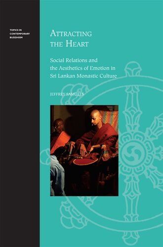 Jeffrey Samuels Attracting The Heart: Social Relations And The Aesthetics Of Emotion In Sri Lankan Monastic Culture (ics In Contemporary Buddhism)