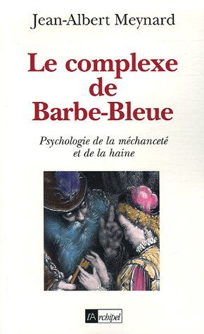 Jean-Albert Meynard Le Complexe De Barbe-Bleue : Psychologie De La Méchanceté Et De La Haine
