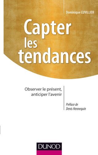 Dominique Cuvillier Capter Les Tendances : Observer Le Présent, Anticiper L'Avenir