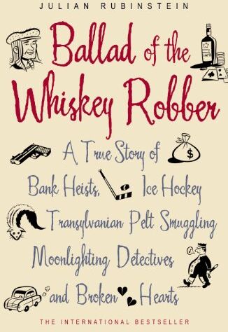 Julian Rubinstein Ballad Of The Whiskey Robber: A True Story Of Bank Heists, Ice Hockey, Transylvanian Pelt Smuggling, Moonlighting Detectives And Broken Hearts