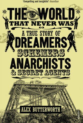 Alex Butterworth The World That Never Was: A True Story Of Dreamers, Schemers, Anarchists And Secret Agents