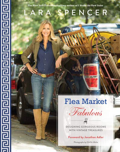 Lara Spencer Flea Market Fabulous: Designing Gorgeous Rooms With Vintage Treasures