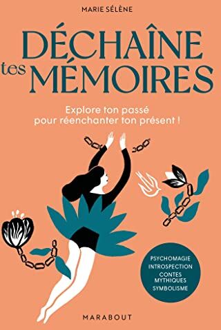 Marie Sélène Déchaîne Tes Mémoires: Explore Ton Passé Pour Réenchanter Ton Présent !