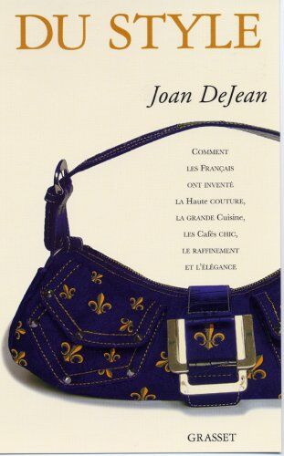 Joan DeJean Du Style : Comment Les Français Ont Inventé La Haute Couture, La Grande Cuisine, Les Cafés Chic, Le Raffinement Et L'Élégance