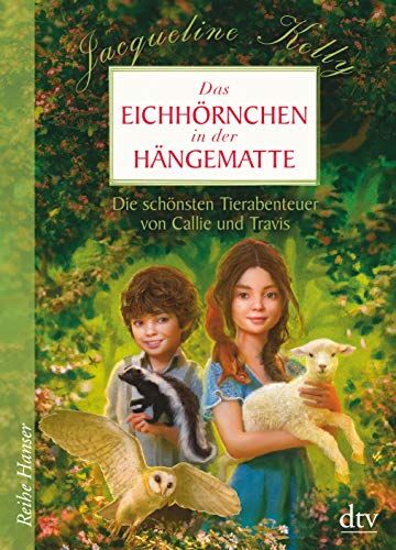 Jacqueline Kelly Das Eichhörnchen In Der Hängematte: Die Schönsten Tierabenteuer Von Callie Und Travis (Reihe Hanser)