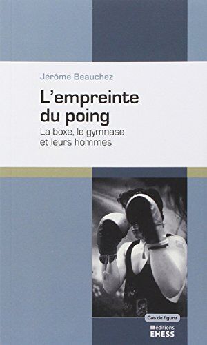 Jérôme Beauchez L'Empreinte Du Poing : La Boxe, Le Gymanse Et Leurs Hommes