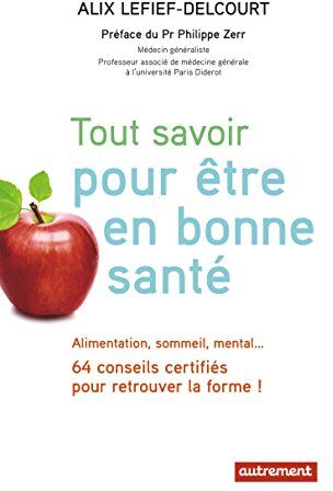 Alix Lefief-Delcourt Tout Savoir Pour Être En Bonne Santé : Alimentation, Sommeil, Mental... 64 Conseils Certifiés Pour Retrouver La Forme !