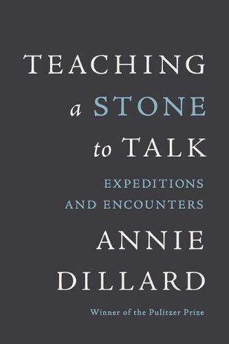 Annie Dillard Teaching A Stone To Talk: Expeditions And Encounters