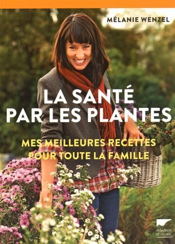 Melanie Wenzel La Santé Par Les Plantes : Mes Meilleurs Recettes Pour Toute La Famille