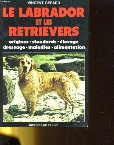 Gérard Vincent Le Labrador Et Les Retreviers : Origines, Standards, Élevage, Dressage, Maladies, Alimentation (Animaux)