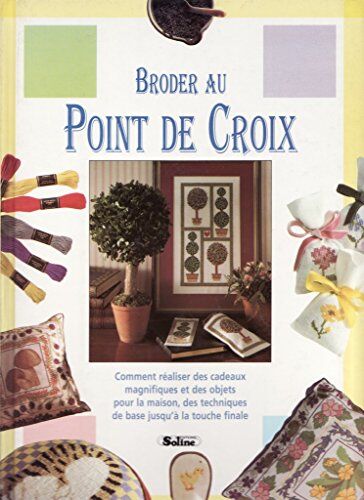 Collectif Broder Au Point De Croix : Comment Réaliser Des Cadeaux Magnifiques Et Des Objets Pour La Maison, Des Techniques De Base Jusqu'À La Touche Finale