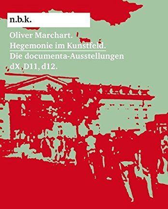 N.B.K. Oliver Marchart. Hegemonie Im Kunstfeld: Die Documenta-Ausstellungen Dx, D11, D12 Und Die Politik Der Biennalisierung