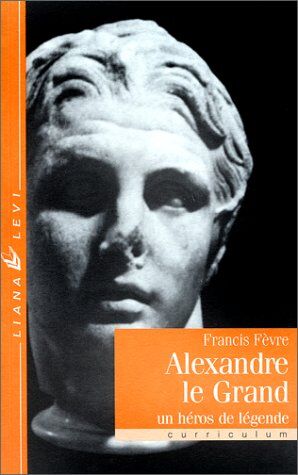 Francis Fèvre Alexandre Le Grand. Un Héros De Légende (Curriculum)