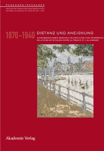 Alexandre Kostka Distanz Und Aneignung: Relations Artistiques Entre La France Et L'Allemagne 1870-1945 / Künstlerbeziehungen Zwischen Deutschland Und Frankreich 1870-1945 (Passagen / Passages, Band 8)