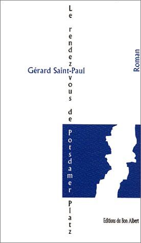 Gérard Saint-Paul Le Rendez Vous De Potsdamer Platz. Chronique D'Une Passion Berlinoise