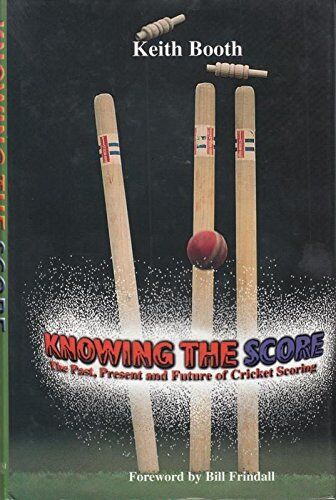 Keith Booth Knowing The Score: The Past, Present And Future Of Cricket Scoring