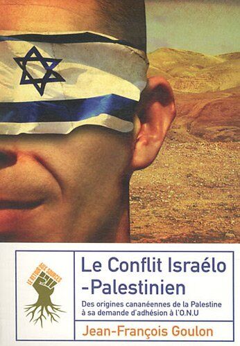 Jean-françois Goulon Le Conflit Israélo-Palestinien : Des Origines Cananéennes De La Palestine À Sa Demande D'Adhésion À L'Onu