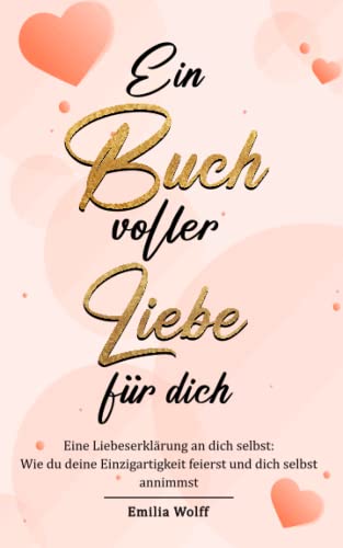 Emilia Wolff Ein Buch Voller Liebe Für Dich: Eine Liebeserklärung An Dich Selbst - Wie Du Deine Einzigartigkeit Feierst Und Dich Selbst Annimmst.