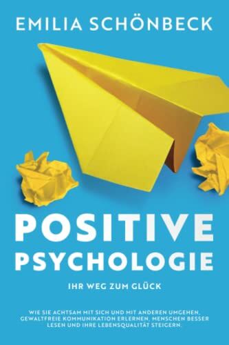 Emilia Schönbeck Positive Psychologie - Ihr Weg Zum Glück: Wie Sie Achtsam Mit Sich Und Mit Anderen Umgehen, Gewaltfreie Kommunikation Erlernen, Menschen Besser Lesen Und Ihre Lebensqaulität Steigern