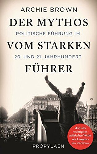 Archie Brown Der Mythos Vom Starken Führer: Politische Führung Im 20. Und 21. Jahrhundert