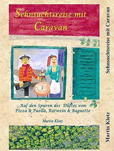 Martin Klotz Sehnsuchtsreise Mit Caravan: Auf Den Spuren Des Duftes Von Pizza & Paella, Rotwein & Baguette