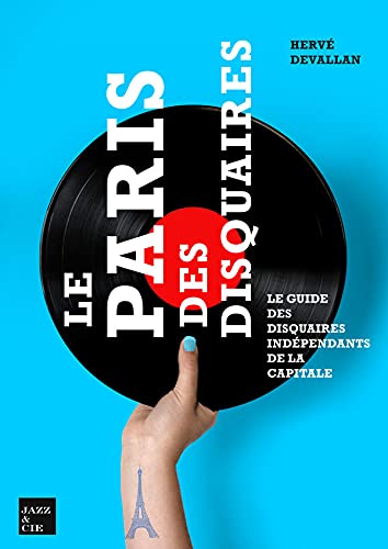 Herve Devallan Le Paris Des Disquaires: Le Guide Des Disquaires Indépendants De La Capitale